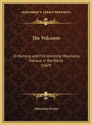 The Volcanos: Or Burning and Fire Vomiting Mountains, Famous in the World (1669) by Kircher, Athanasius