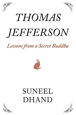 Thomas Jefferson: Lessons from a Secret Buddha by Dhand, Suneel