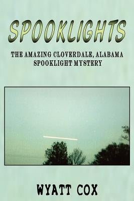 Spooklights: The Amazing Cloverdale Alabama Spooklight Mystery by Cox, Wyatt