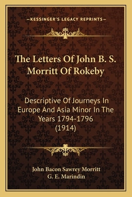 The Letters Of John B. S. Morritt Of Rokeby: Descriptive Of Journeys In Europe And Asia Minor In The Years 1794-1796 (1914) by Morritt, John Bacon Sawrey