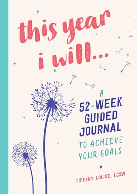 This Year I Will...: A 52-Week Guided Journal to Achieve Your Goals by Louise, Tiffany