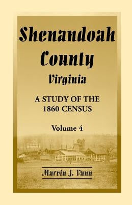 Shenandoah County, Virginia: A Study of the 1860 Census, Volume 4 by Vann, Marvin J.