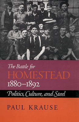 The Battle For Homestead, 1880-1892: Politics, Culture, and Steel by Krause, Paul