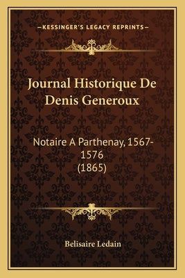 Journal Historique De Denis Generoux: Notaire A Parthenay, 1567-1576 (1865) by Ledain, Belisaire