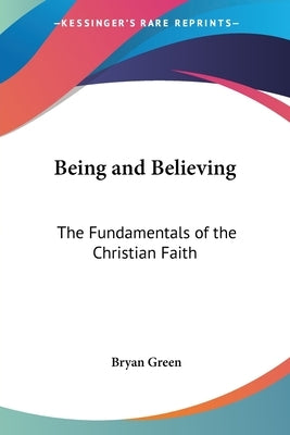 Being and Believing: The Fundamentals of the Christian Faith by Green, Bryan