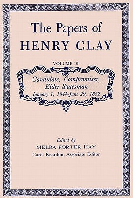 The Papers of Henry Clay: Candidate, Compromiser, Elder Statesman, January 1, 1844-June 29, 1852volume 10 by Clay, Henry