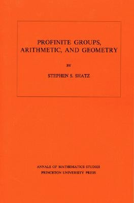 Profinite Groups, Arithmetic, and Geometry. (Am-67), Volume 67 by Shatz, Stephen S.