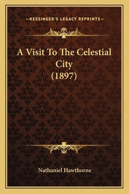A Visit To The Celestial City (1897) by Hawthorne, Nathaniel