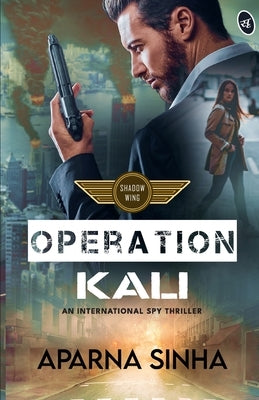Operation Kali: A Shadow Wing thriller ǀ A gripping international spy thriller by Sinha, Aparna