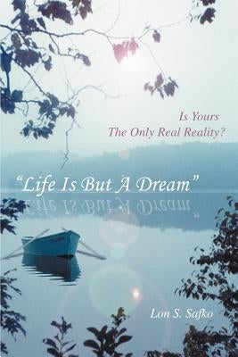 Life Is But a Dream: Is Yours the Only Real Reality? by Safko, Lon S.