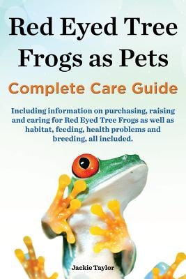 Red Eyed Tree Frogs as Pets, Complete Care Guide Including Information on Purchasing, Raising and Caring for Red Eyed Tree Frogs as Well as Habitat, F by Taylor, Jackie