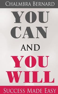 You Can and You Will - Success Made Easy by Bernard, Chalmbra