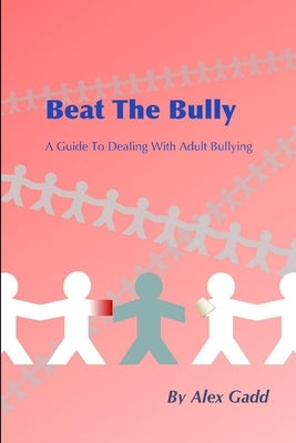 Beat The Bully: A Guide To Dealing With Adult Bullying by Gadd, Alex