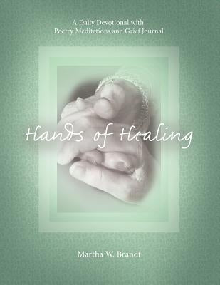 Hands of Healing: A Daily Devotional with Poetry Meditations and Grief Journal by Brandt, Martha W.