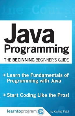Java Programming: The Beginning Beginner's Guide by Patel, Keshav