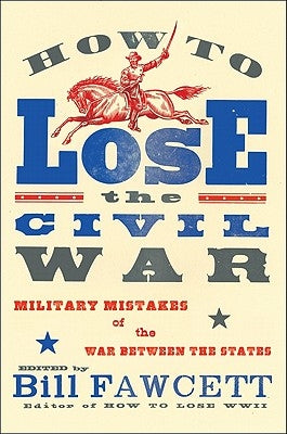 How to Lose the Civil War: Military Mistakes of the War Between the States by Fawcett, Bill