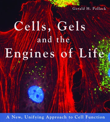 Cells, Gels and the Engines of Life: A New Unifying Approach to Cell Function by Pollack, Gerald H.