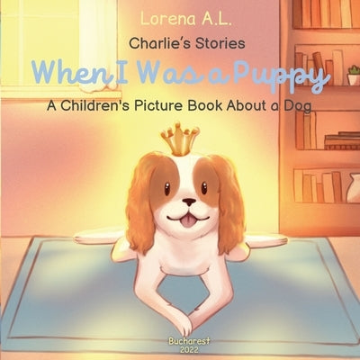 Charlie's Stories: When I Was a Puppy - A Children's Picture Book About a Dog by L, Lorena A.