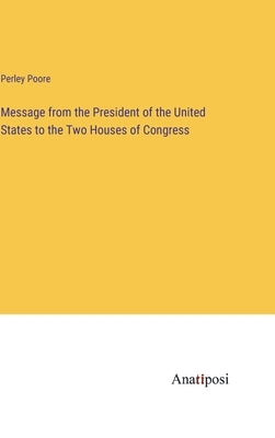 Message from the President of the United States to the Two Houses of Congress by Poore, Perley
