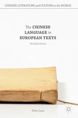The Chinese Language in European Texts: The Early Period by Luca, Dinu