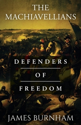 The Machiavellians: Defenders of Freedom by Burnham, James