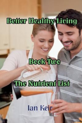 Better Healthy Living - Book Two - The Nutrition List by Keir, Ian James