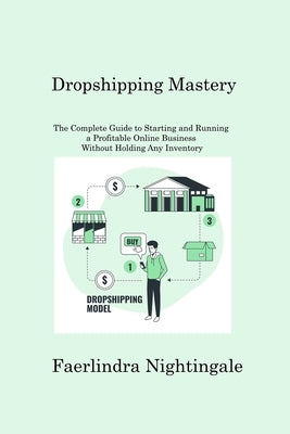 Dropshipping Mastery: The Complete Guide to Starting and Running a Profitable Online Business Without Holding Any Inventory by Nightingale, Faerlindra