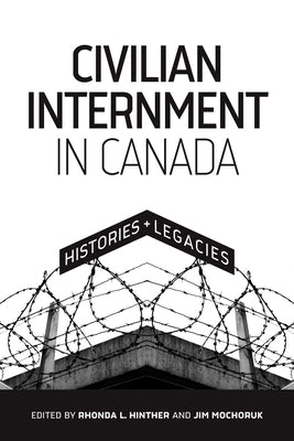 Civilian Internment in Canada: Histories and Legacies by Hinther, Rhonda L.