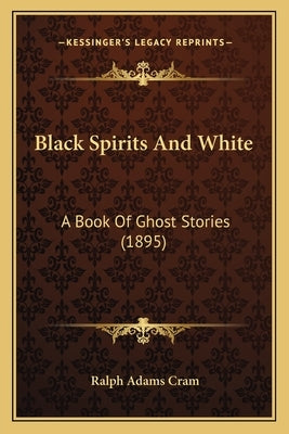Black Spirits And White: A Book Of Ghost Stories (1895) by Cram, Ralph Adams