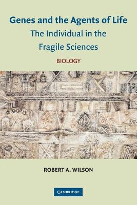 Genes and the Agents of Life: The Individual in the Fragile Sciences Biology by Wilson, Robert A.