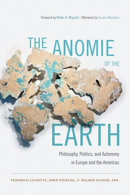 The Anomie of the Earth: Philosophy, Politics, and Autonomy in Europe and the Americas by Luisetti, Federico