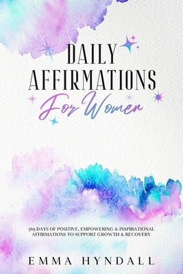Daily Affirmations For Women: 365 Days of Positive, Empowering & Inspirational Affirmations To Support Growth & Recovery. by Hyndall, Emma