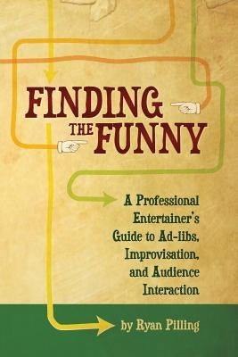 Finding the Funny: A Professional Entertainer's Guide to Improvisation, Ad-Libs, and Audience Interaction by Pilling, Ryan
