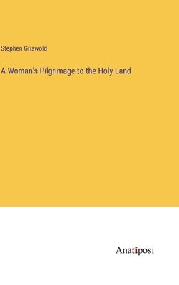 A Woman's Pilgrimage to the Holy Land by Griswold, Stephen