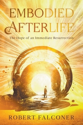 Embodied Afterlife: The Hope of an Immediate Resurrection by Falconer, Robert
