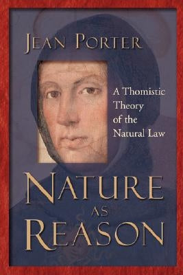 Nature as Reason: A Thomistic Theory of the Natural Law by Porter, Jean