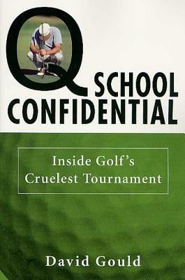 Q School Confidential: Inside Golf's Cruelest Tournament by Gould, David