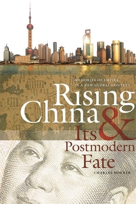 Rising China & Its Postmodern Fate: Memories of Empire in a New Global Context by Horner, Charles