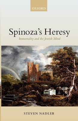 Spinoza's Heresy: Immortality and the Jewish Mind by Nadler, Steven