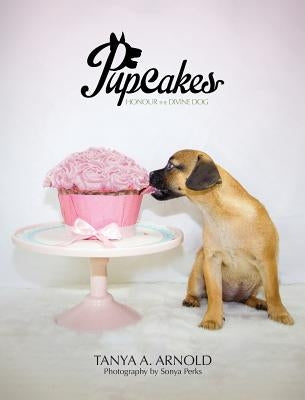 Pupcakes: Honour the Divine Dog by Arnold, Tanya a.