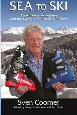 Sea to Ski: An athlete's adventures, and the dawn of the modern ski boot by West, Nancy Shohet
