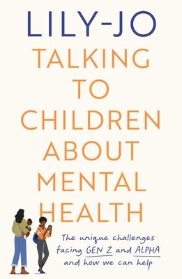 Talking to Children about Mental Health: The Challenges Facing Gen Z and Gen Alpha and How You Can Help by Lily-Jo