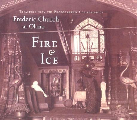 Fire & Ice: Treasures from the Photographic Collection of Frederic Church at Olana by Fels, Thomas
