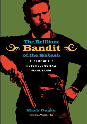 The Brilliant Bandit of the Wabash by Dugan, Mark