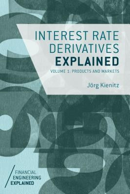 Interest Rate Derivatives Explained, Volume 1: Products and Markets by Kienitz, J.