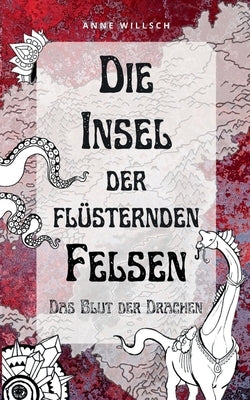 Die Insel der flüsternden Felsen: Das Blut der Drachen by Willsch, Anne