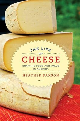 The Life of Cheese: Crafting Food and Value in America Volume 41 by Paxson, Heather