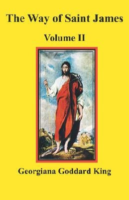 The Way of Saint James, Volume II by King, Georgiana Goddard