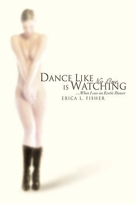 Dance Like No One Is Watching: ...When I Was an Exotic Dancer by Fisher, Erica L.