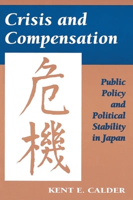 Crisis and Compensation: Public Policy and Political Stability in Japan by Calder, Kent E.